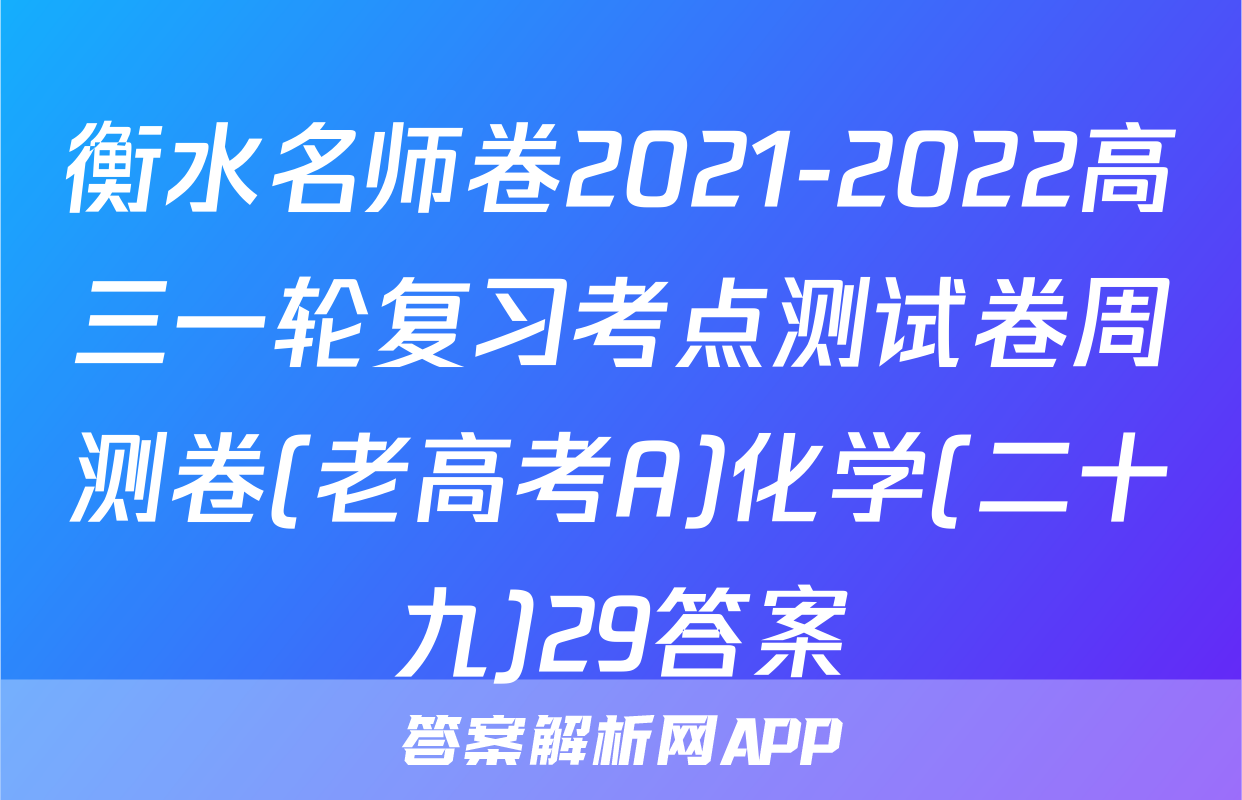 衡水名师卷2021-2022高三一轮复习考点测试卷周测卷(老高考A)化学(二十九)29答案