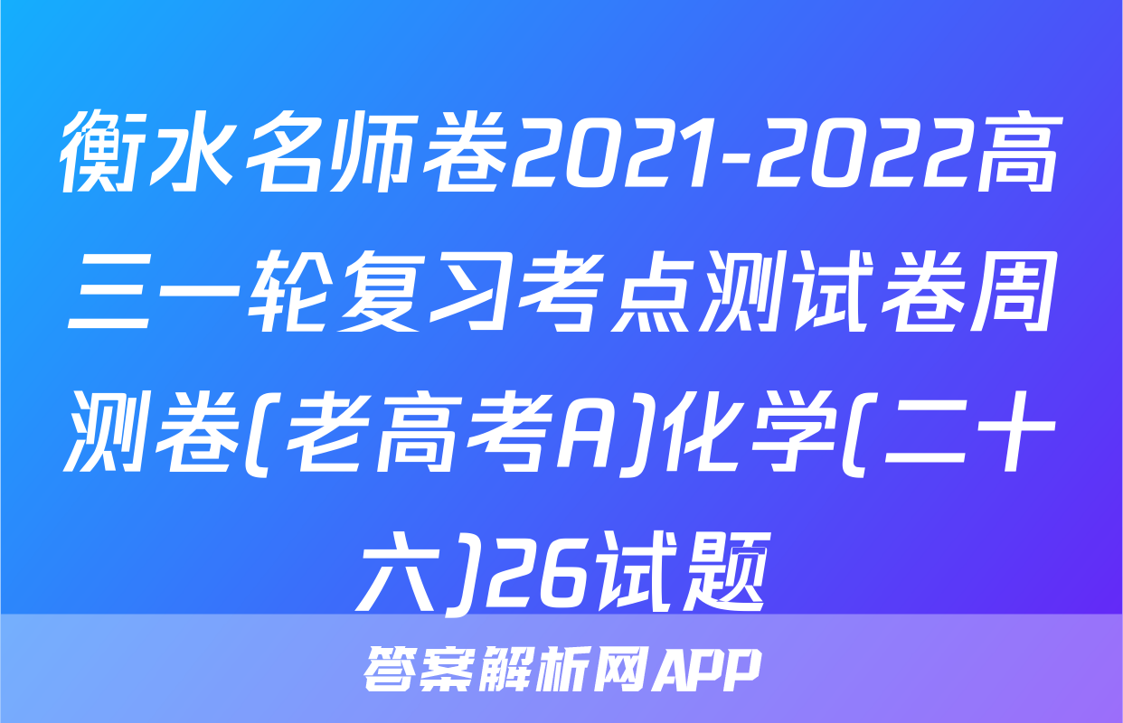 衡水名师卷2021-2022高三一轮复习考点测试卷周测卷(老高考A)化学(二十六)26试题
