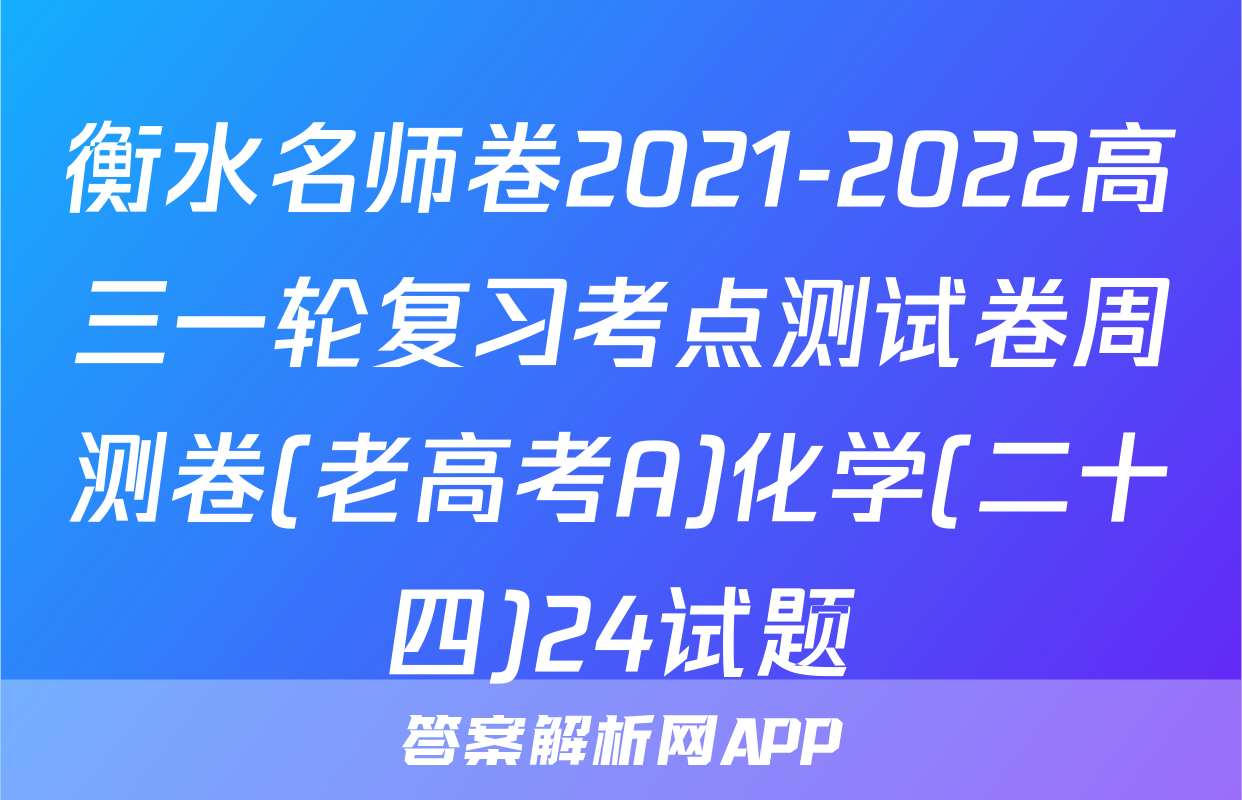 衡水名师卷2021-2022高三一轮复习考点测试卷周测卷(老高考A)化学(二十四)24试题