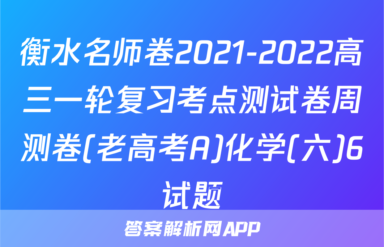 衡水名师卷2021-2022高三一轮复习考点测试卷周测卷(老高考A)化学(六)6试题