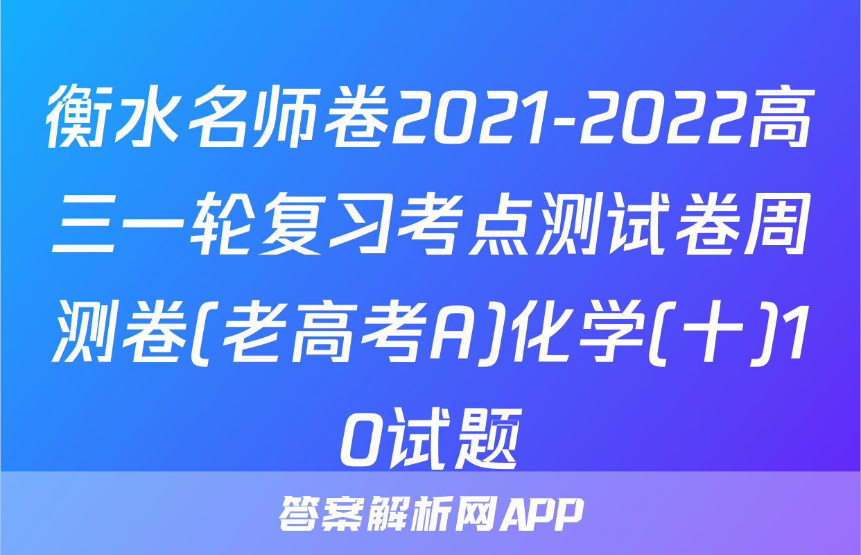 衡水名师卷2021-2022高三一轮复习考点测试卷周测卷(老高考A)化学(十)10试题