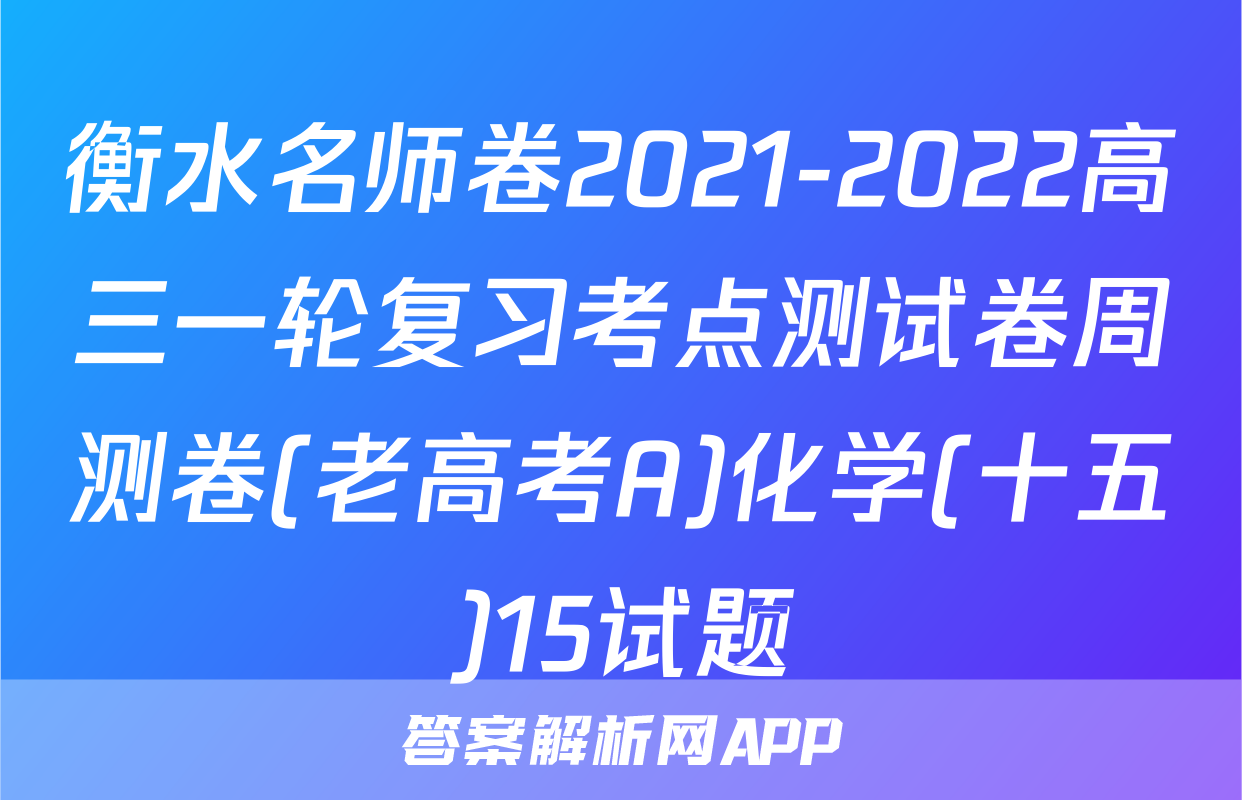 衡水名师卷2021-2022高三一轮复习考点测试卷周测卷(老高考A)化学(十五)15试题