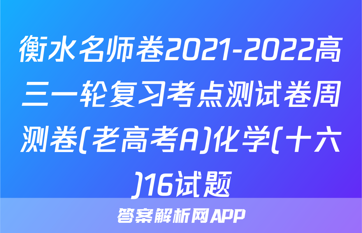 衡水名师卷2021-2022高三一轮复习考点测试卷周测卷(老高考A)化学(十六)16试题