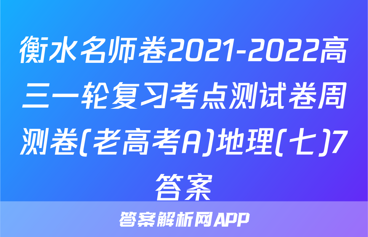 衡水名师卷2021-2022高三一轮复习考点测试卷周测卷(老高考A)地理(七)7答案