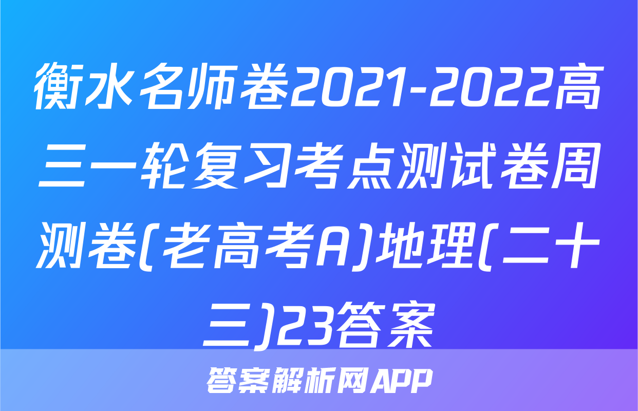 衡水名师卷2021-2022高三一轮复习考点测试卷周测卷(老高考A)地理(二十三)23答案