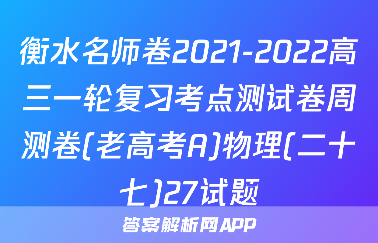 衡水名师卷2021-2022高三一轮复习考点测试卷周测卷(老高考A)物理(二十七)27试题