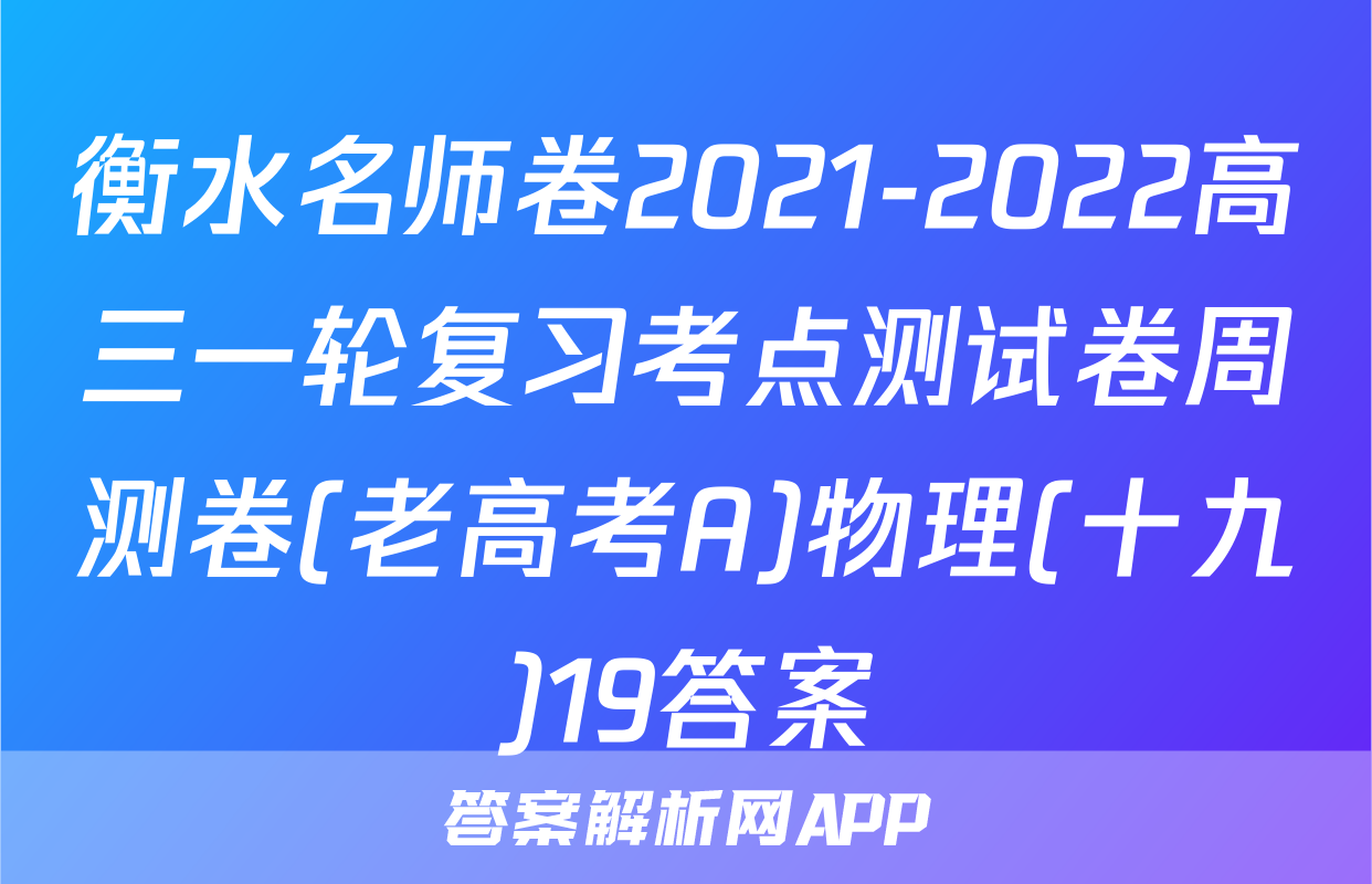 衡水名师卷2021-2022高三一轮复习考点测试卷周测卷(老高考A)物理(十九)19答案
