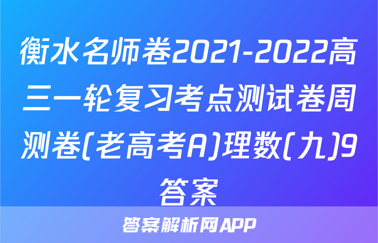 衡水名师卷2021-2022高三一轮复习考点测试卷周测卷(老高考A)理数(九)9答案
