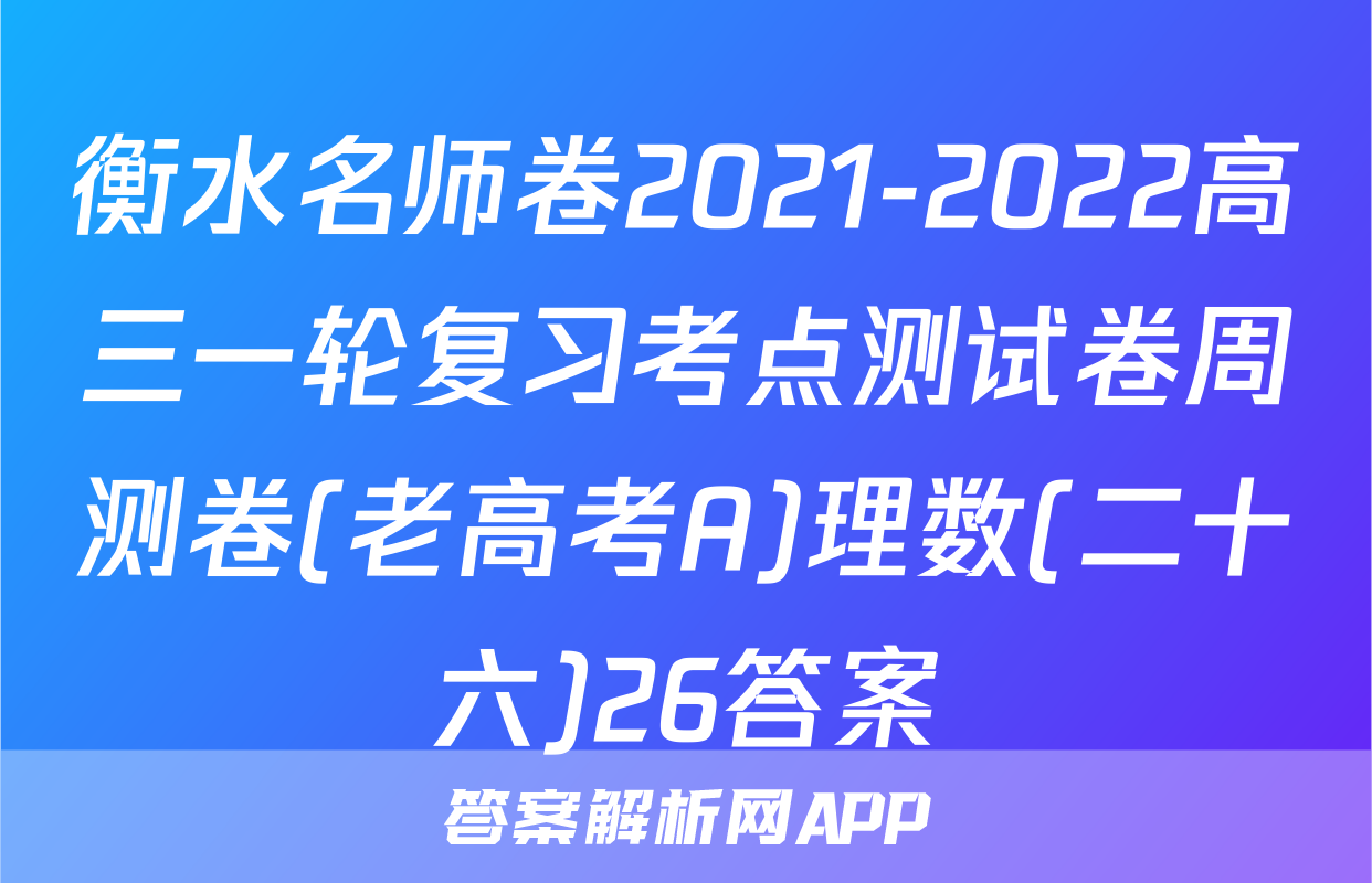 衡水名师卷2021-2022高三一轮复习考点测试卷周测卷(老高考A)理数(二十六)26答案