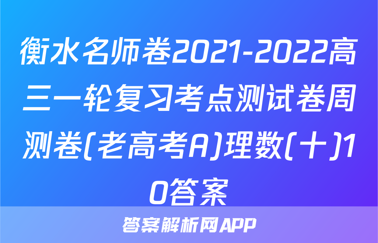 衡水名师卷2021-2022高三一轮复习考点测试卷周测卷(老高考A)理数(十)10答案