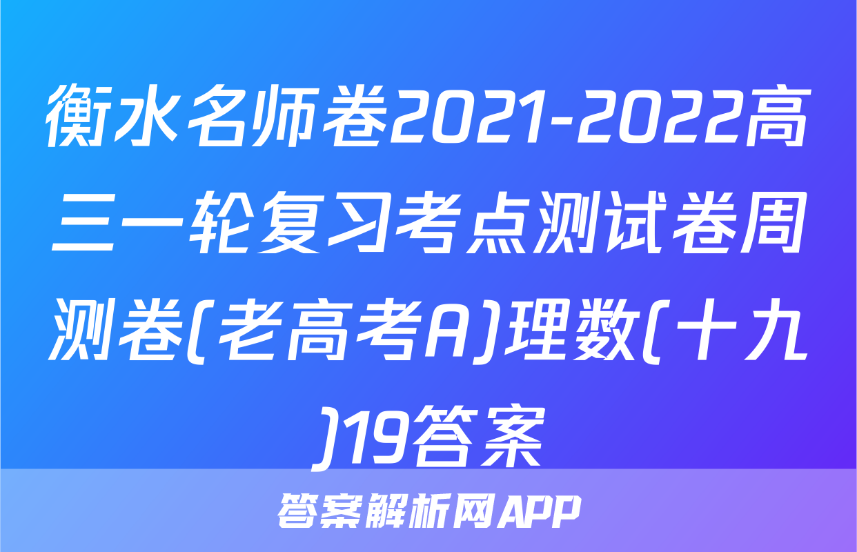 衡水名师卷2021-2022高三一轮复习考点测试卷周测卷(老高考A)理数(十九)19答案