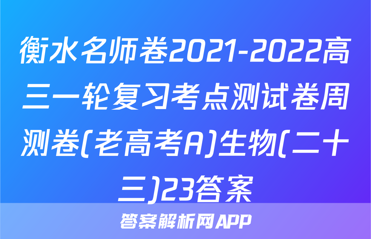 衡水名师卷2021-2022高三一轮复习考点测试卷周测卷(老高考A)生物(二十三)23答案