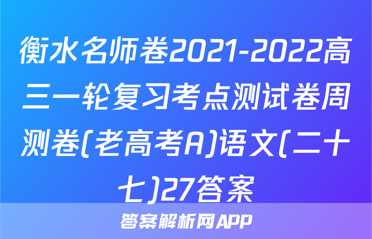 衡水名师卷2021-2022高三一轮复习考点测试卷周测卷(老高考A)语文(二十七)27答案