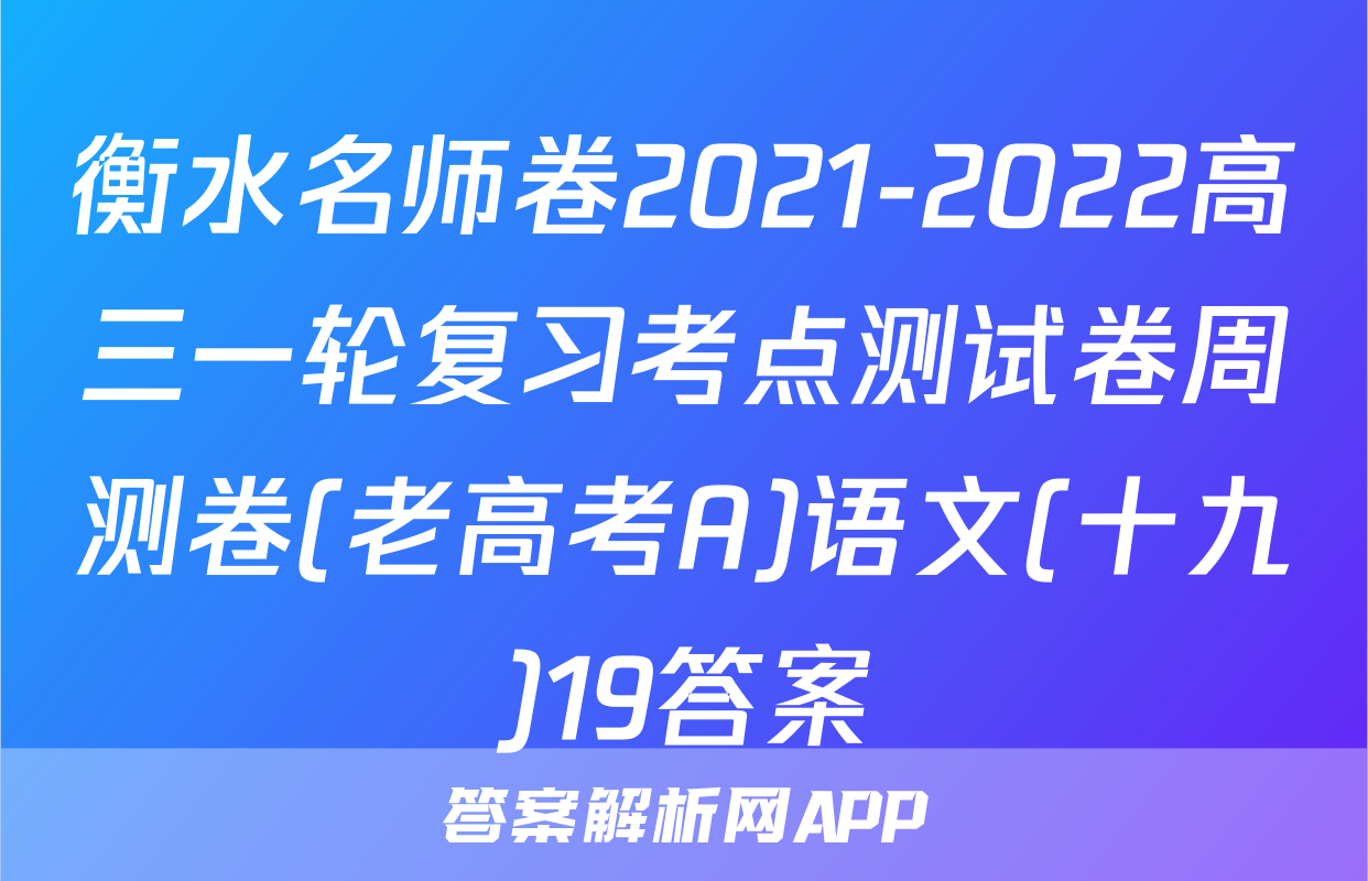 衡水名师卷2021-2022高三一轮复习考点测试卷周测卷(老高考A)语文(十九)19答案