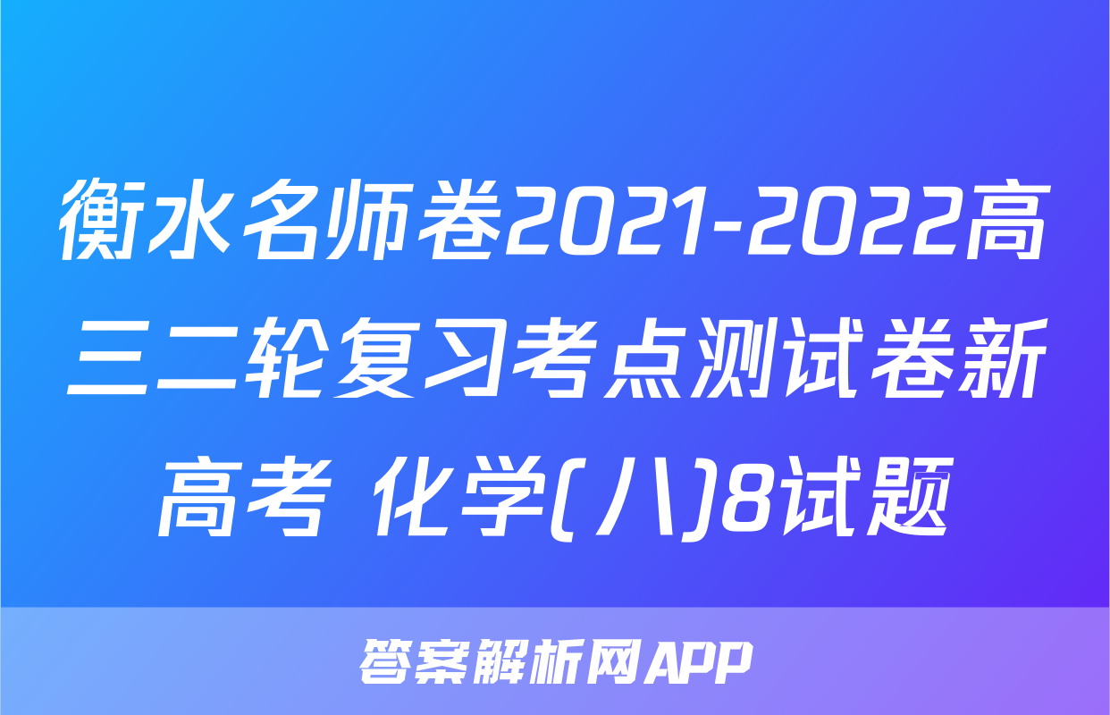 衡水名师卷2021-2022高三二轮复习考点测试卷新高考 化学(八)8试题