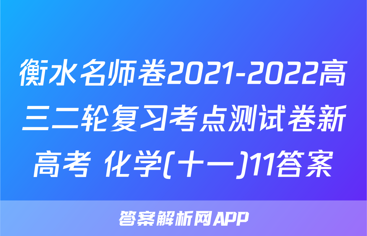 衡水名师卷2021-2022高三二轮复习考点测试卷新高考 化学(十一)11答案