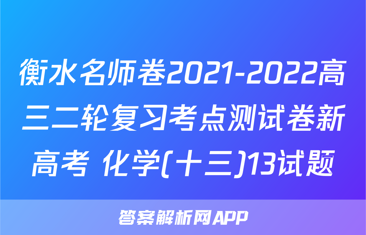 衡水名师卷2021-2022高三二轮复习考点测试卷新高考 化学(十三)13试题