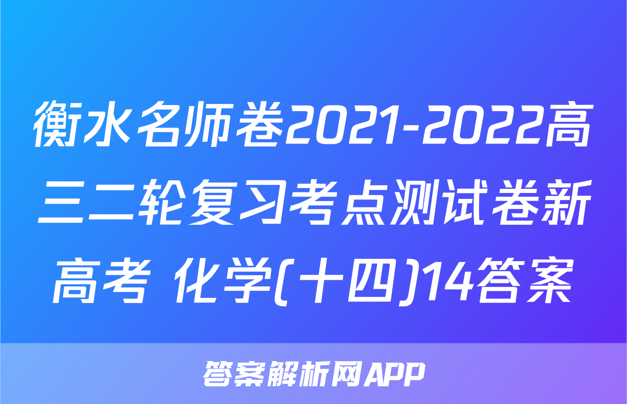 衡水名师卷2021-2022高三二轮复习考点测试卷新高考 化学(十四)14答案