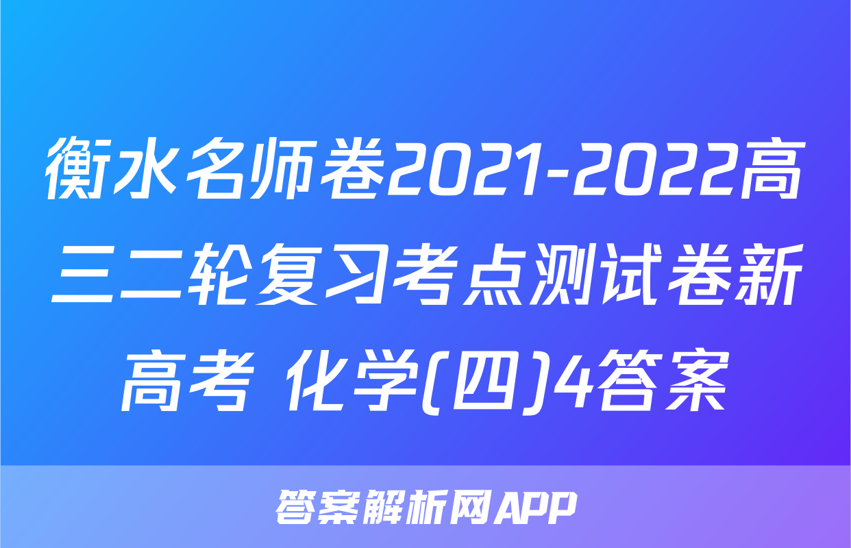 衡水名师卷2021-2022高三二轮复习考点测试卷新高考 化学(四)4答案
