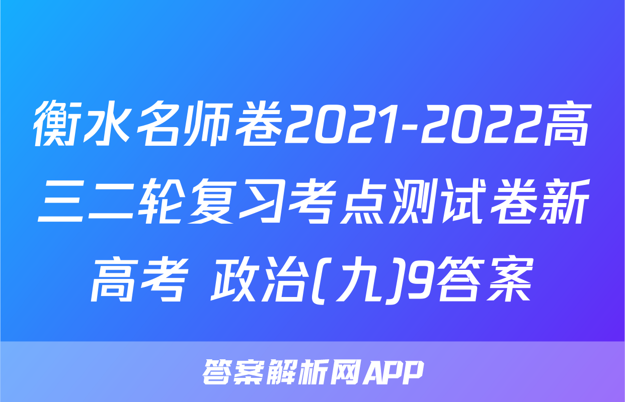 衡水名师卷2021-2022高三二轮复习考点测试卷新高考 政治(九)9答案