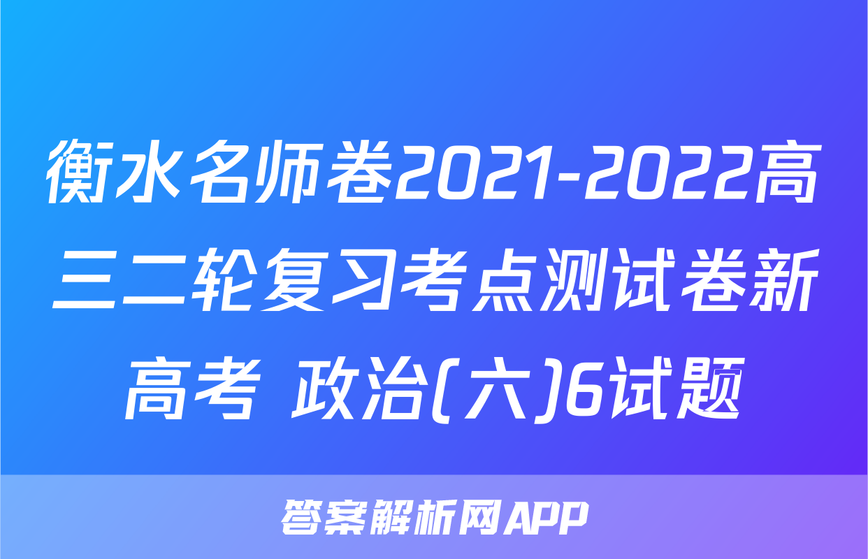 衡水名师卷2021-2022高三二轮复习考点测试卷新高考 政治(六)6试题