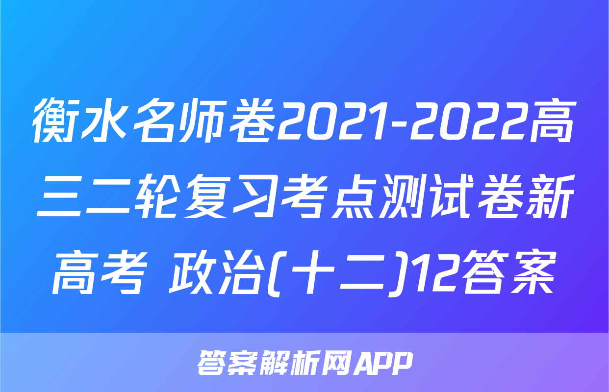 衡水名师卷2021-2022高三二轮复习考点测试卷新高考 政治(十二)12答案