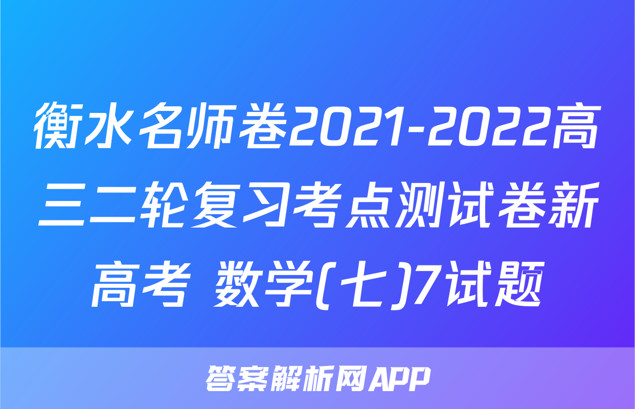 衡水名师卷2021-2022高三二轮复习考点测试卷新高考 数学(七)7试题