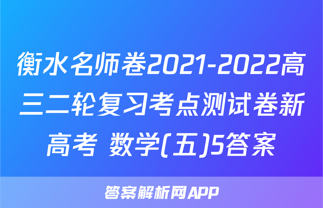 衡水名师卷2021-2022高三二轮复习考点测试卷新高考 数学(五)5答案