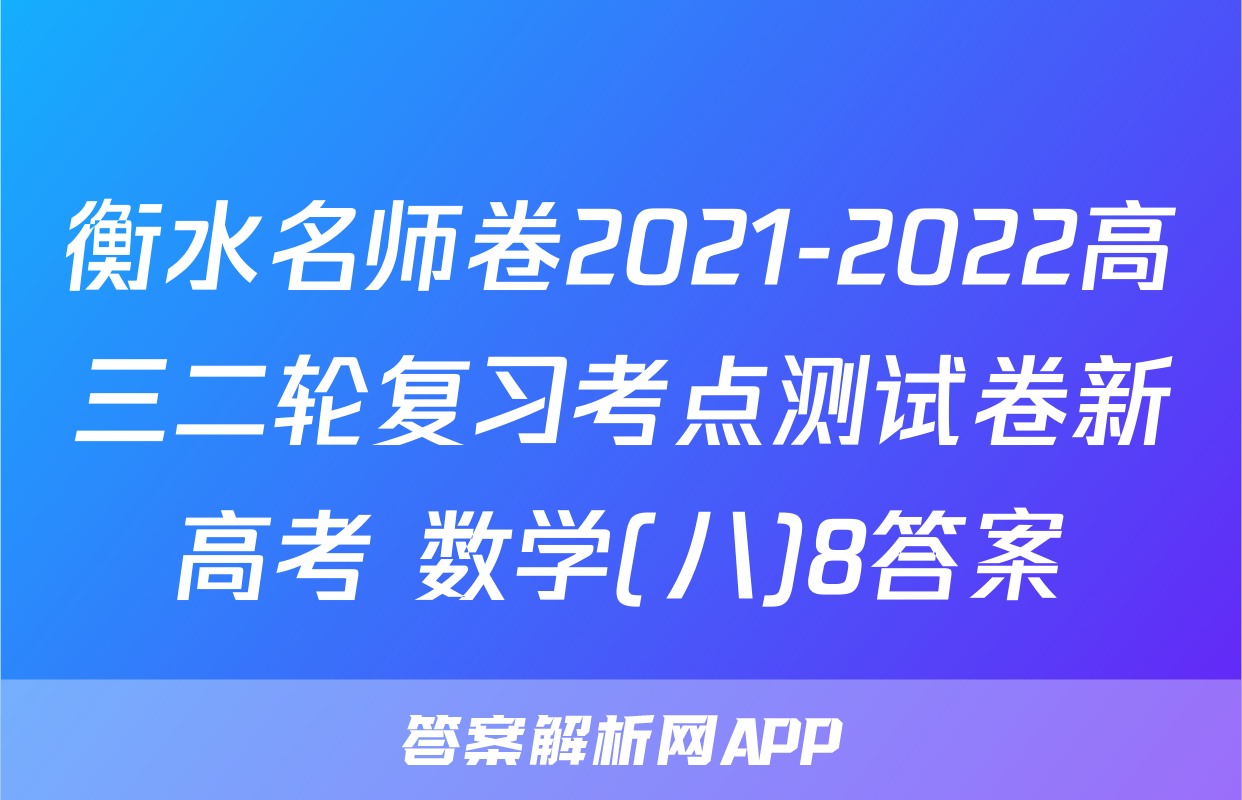 衡水名师卷2021-2022高三二轮复习考点测试卷新高考 数学(八)8答案