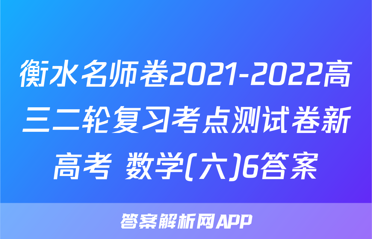 衡水名师卷2021-2022高三二轮复习考点测试卷新高考 数学(六)6答案