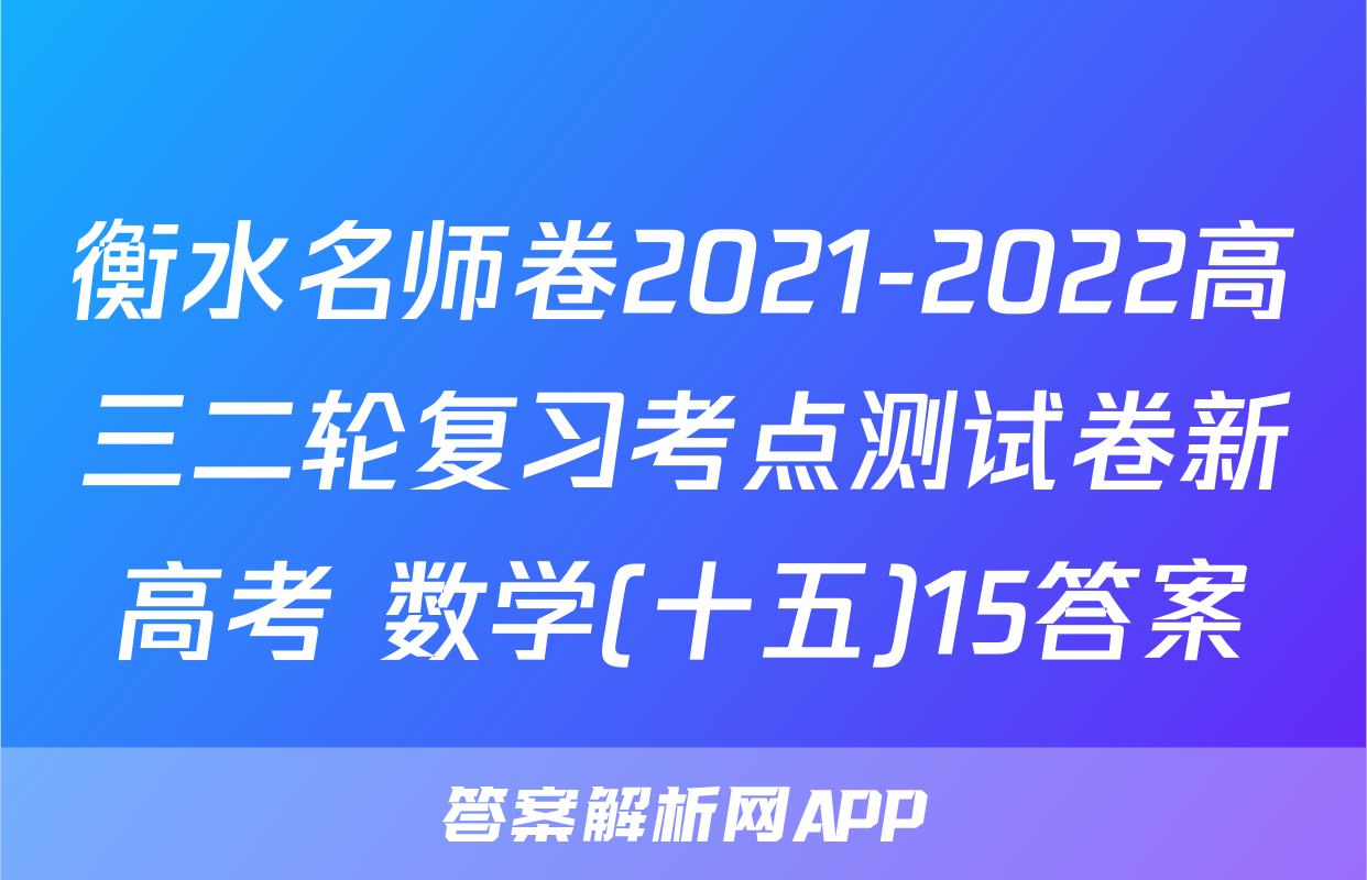 衡水名师卷2021-2022高三二轮复习考点测试卷新高考 数学(十五)15答案