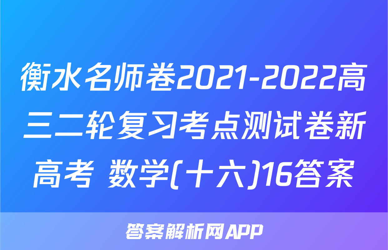 衡水名师卷2021-2022高三二轮复习考点测试卷新高考 数学(十六)16答案