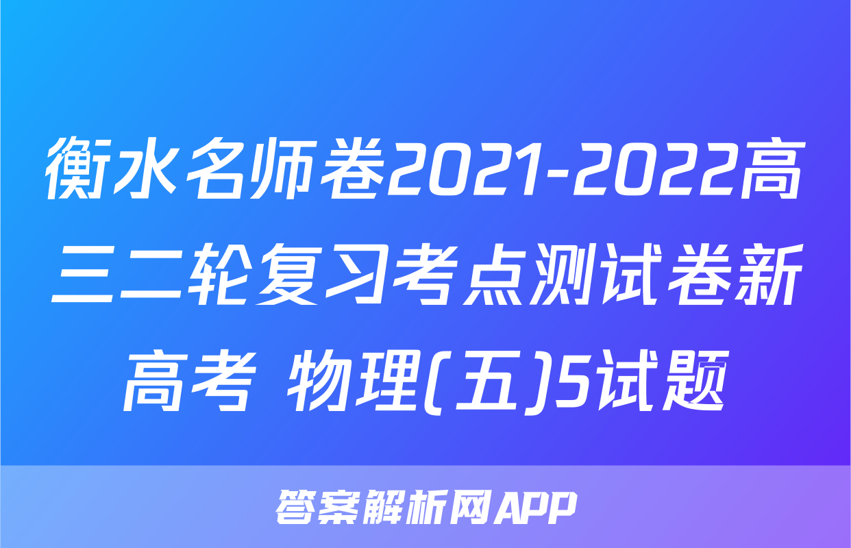 衡水名师卷2021-2022高三二轮复习考点测试卷新高考 物理(五)5试题