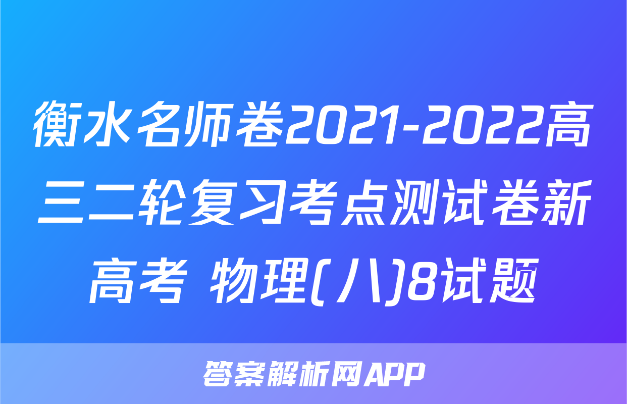 衡水名师卷2021-2022高三二轮复习考点测试卷新高考 物理(八)8试题