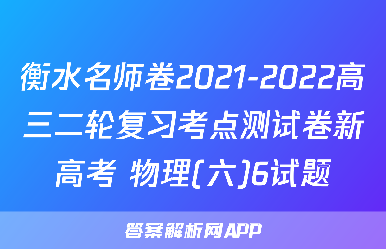 衡水名师卷2021-2022高三二轮复习考点测试卷新高考 物理(六)6试题