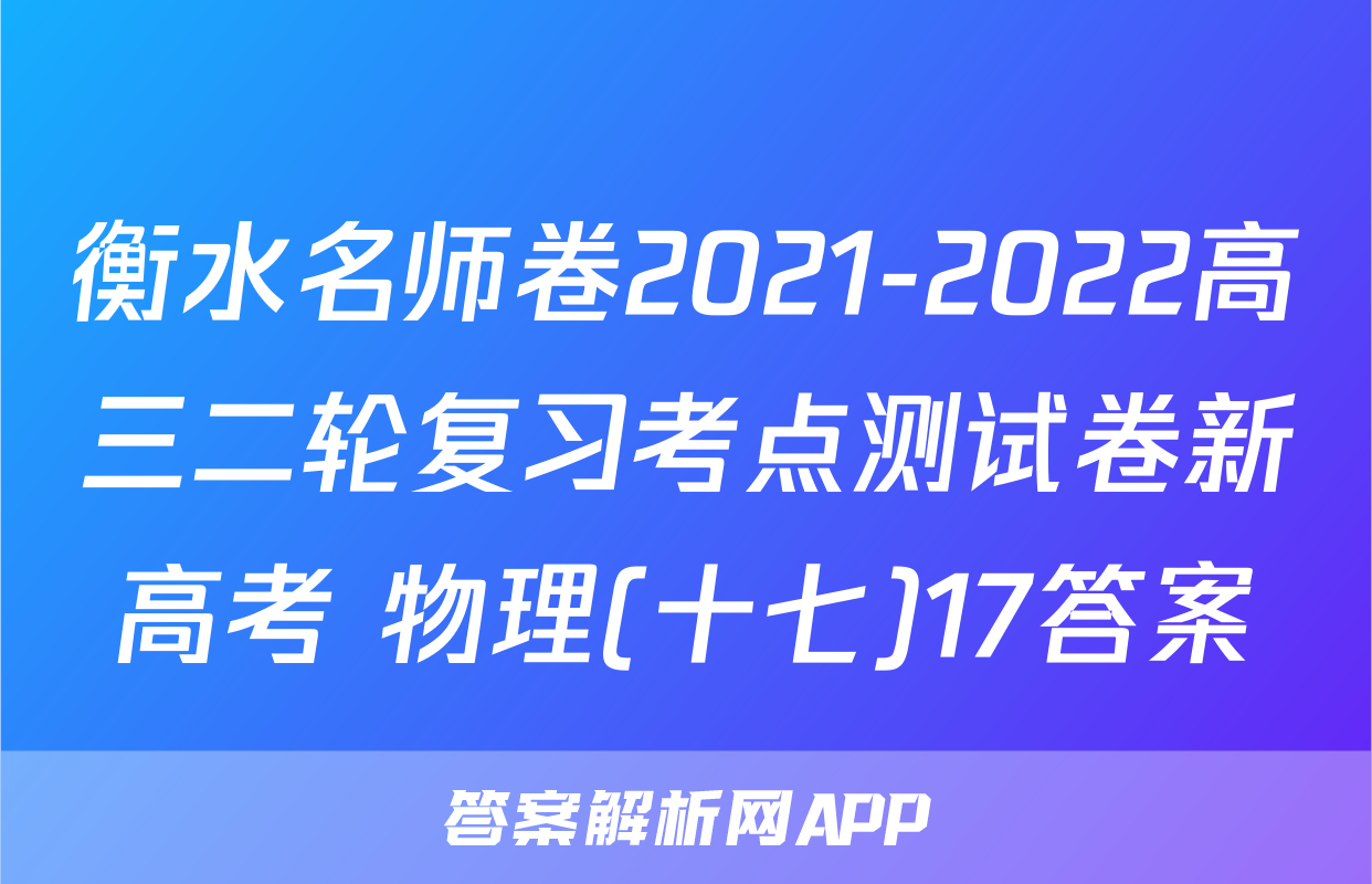 衡水名师卷2021-2022高三二轮复习考点测试卷新高考 物理(十七)17答案