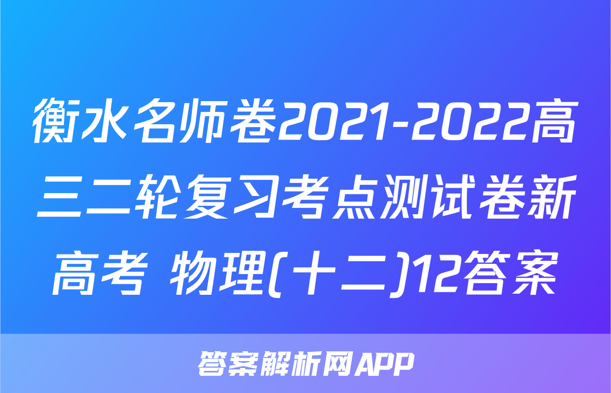 衡水名师卷2021-2022高三二轮复习考点测试卷新高考 物理(十二)12答案