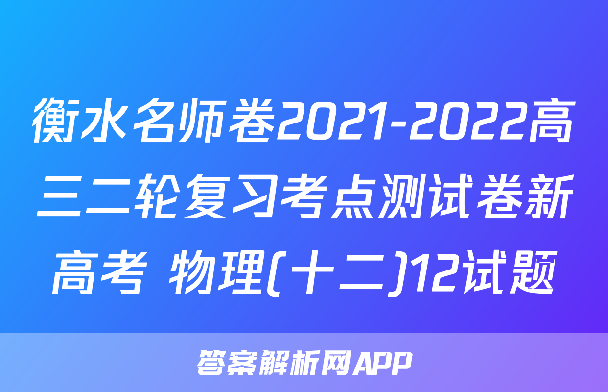 衡水名师卷2021-2022高三二轮复习考点测试卷新高考 物理(十二)12试题