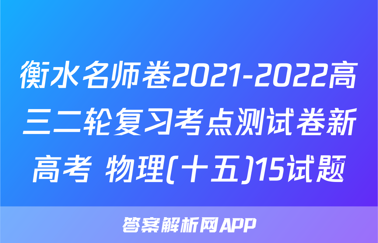 衡水名师卷2021-2022高三二轮复习考点测试卷新高考 物理(十五)15试题
