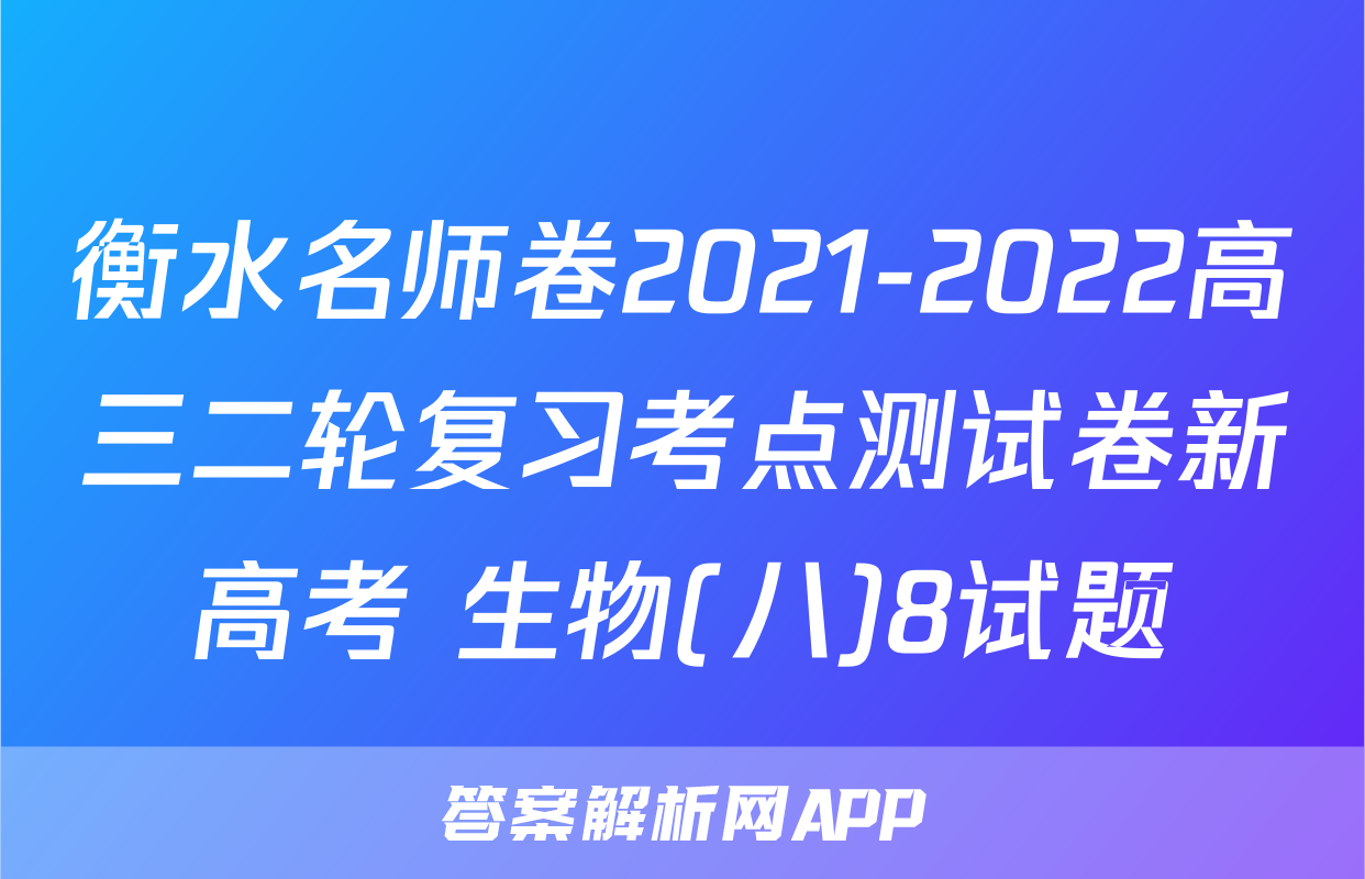 衡水名师卷2021-2022高三二轮复习考点测试卷新高考 生物(八)8试题