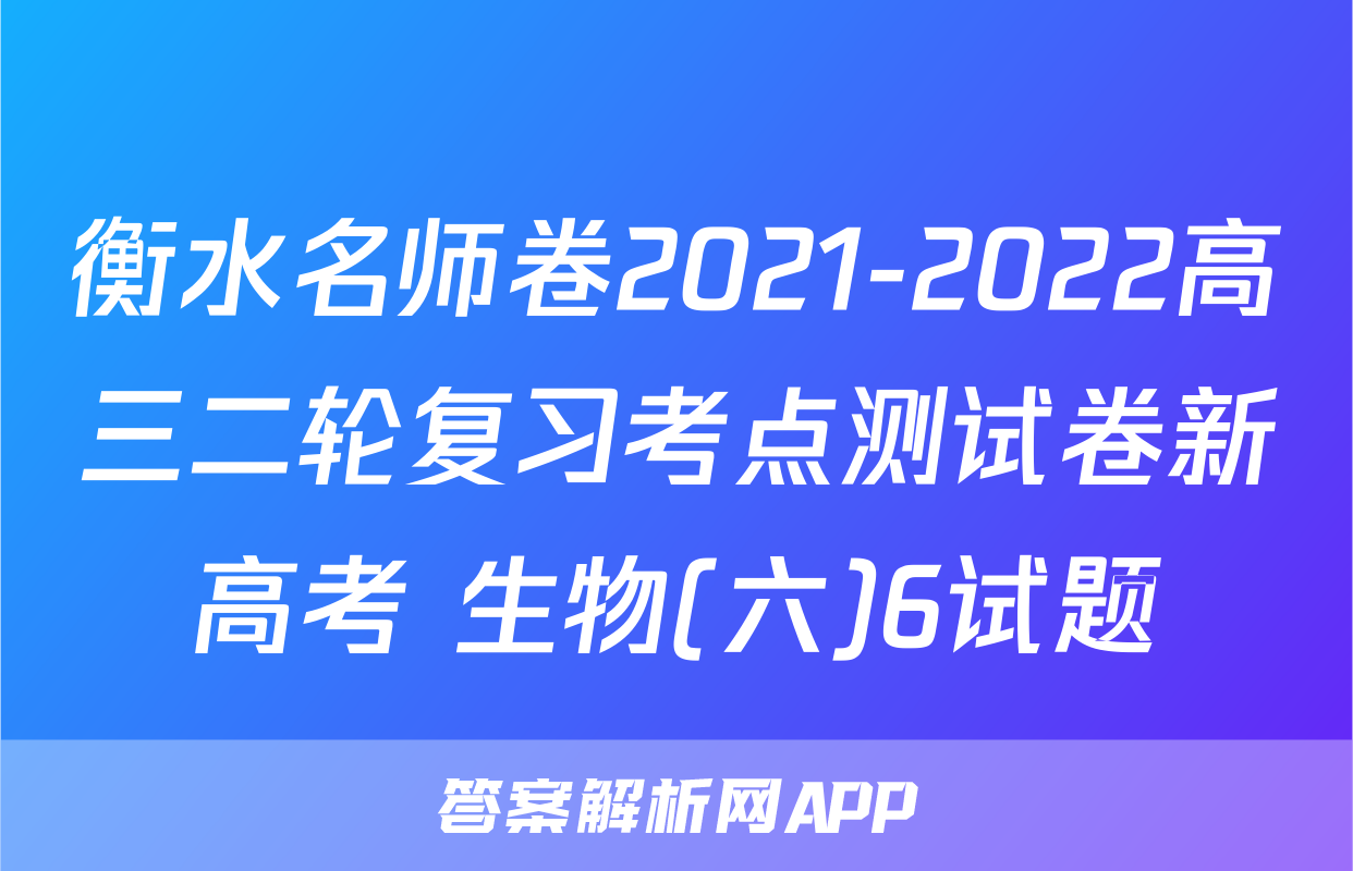 衡水名师卷2021-2022高三二轮复习考点测试卷新高考 生物(六)6试题