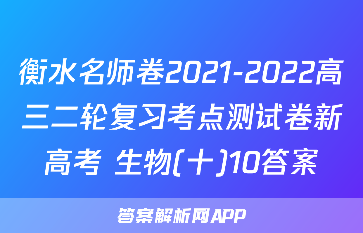 衡水名师卷2021-2022高三二轮复习考点测试卷新高考 生物(十)10答案