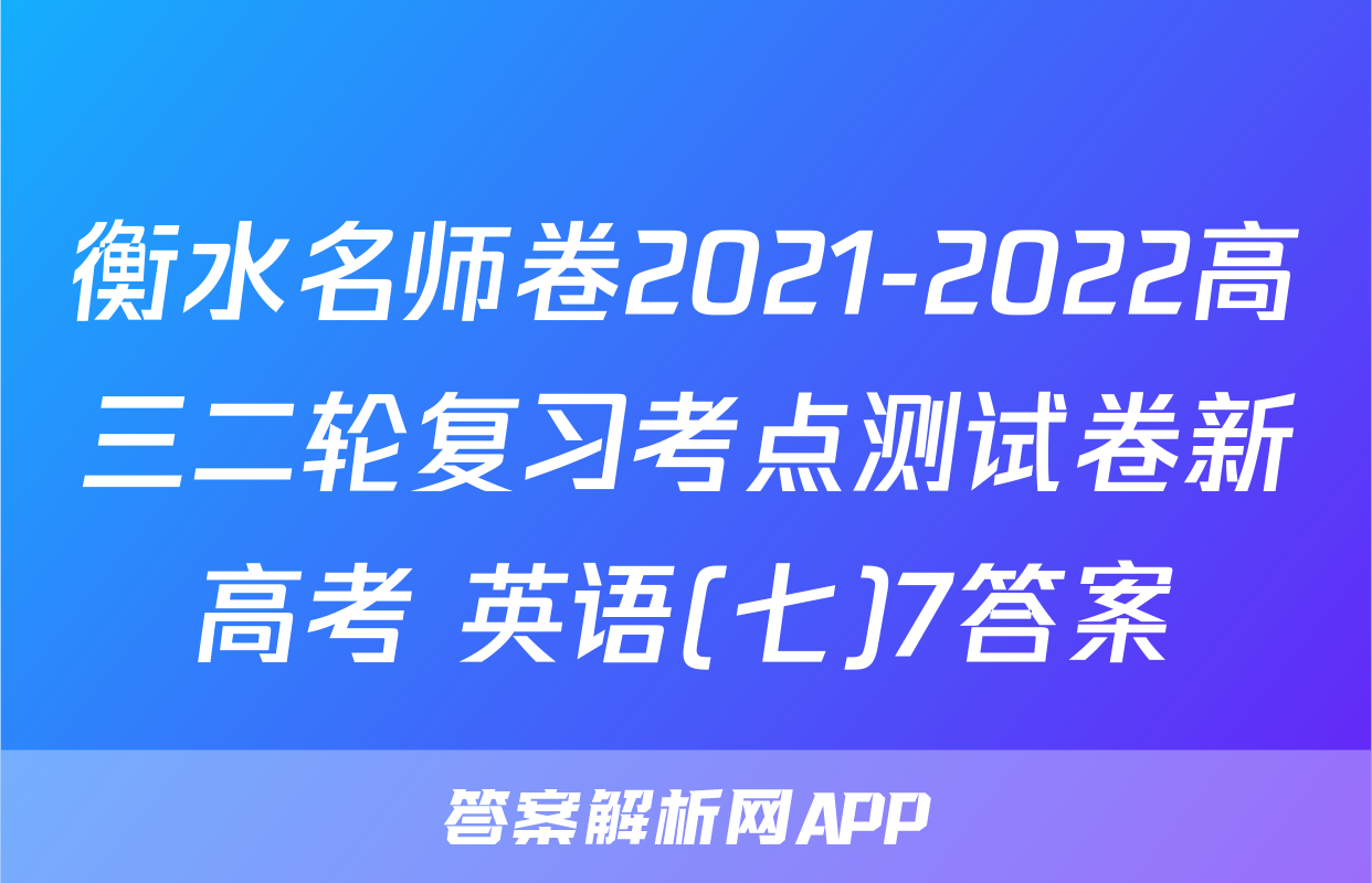 衡水名师卷2021-2022高三二轮复习考点测试卷新高考 英语(七)7答案