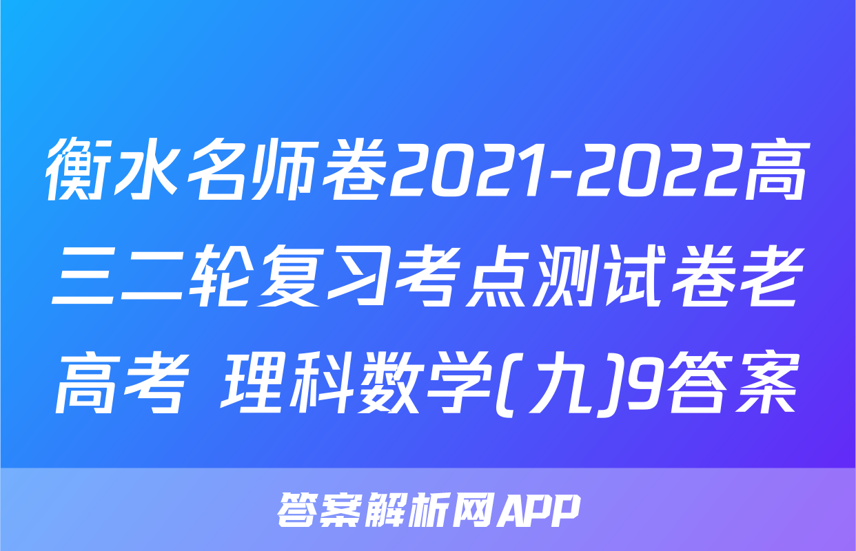 衡水名师卷2021-2022高三二轮复习考点测试卷老高考 理科数学(九)9答案