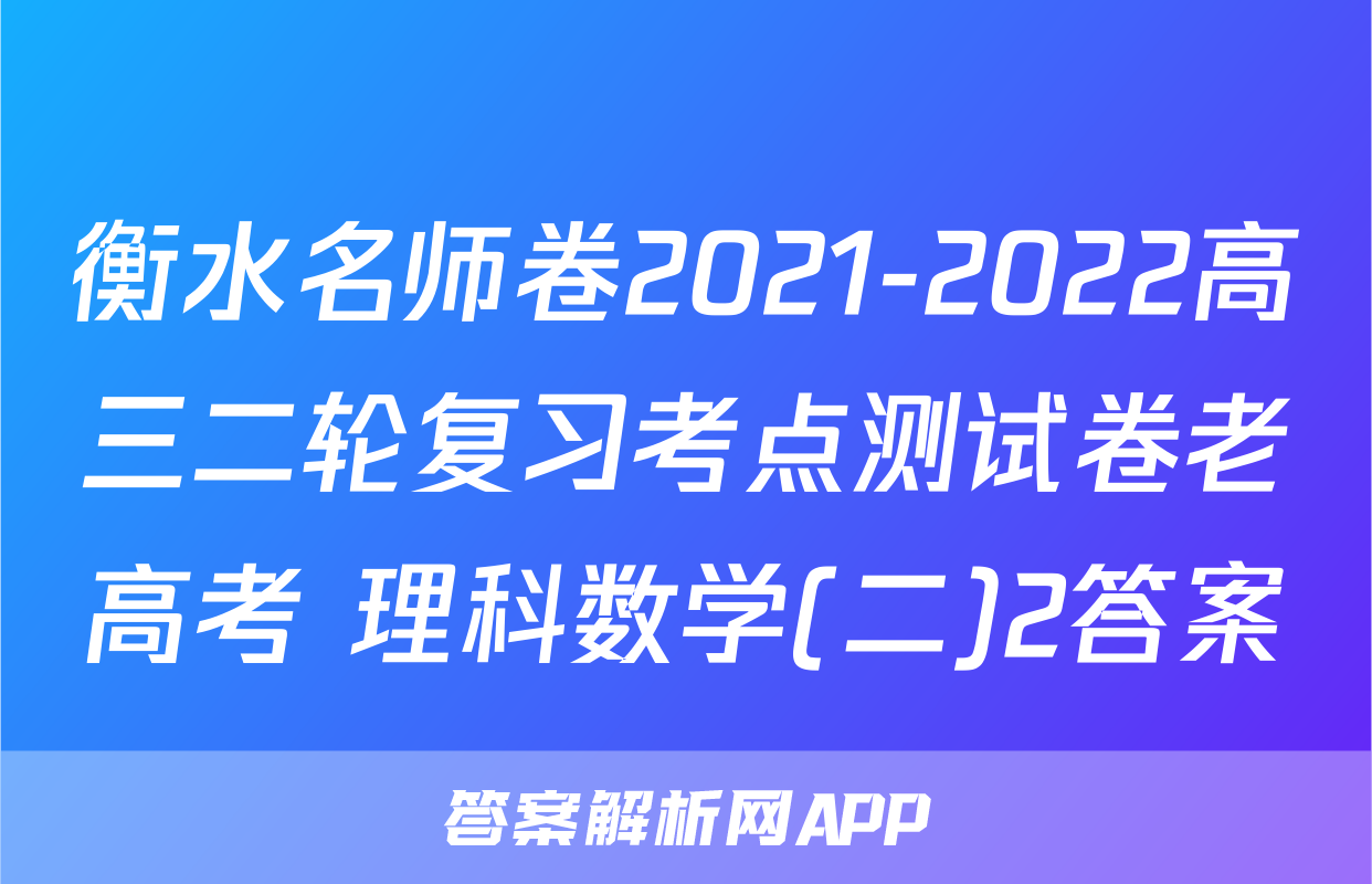 衡水名师卷2021-2022高三二轮复习考点测试卷老高考 理科数学(二)2答案