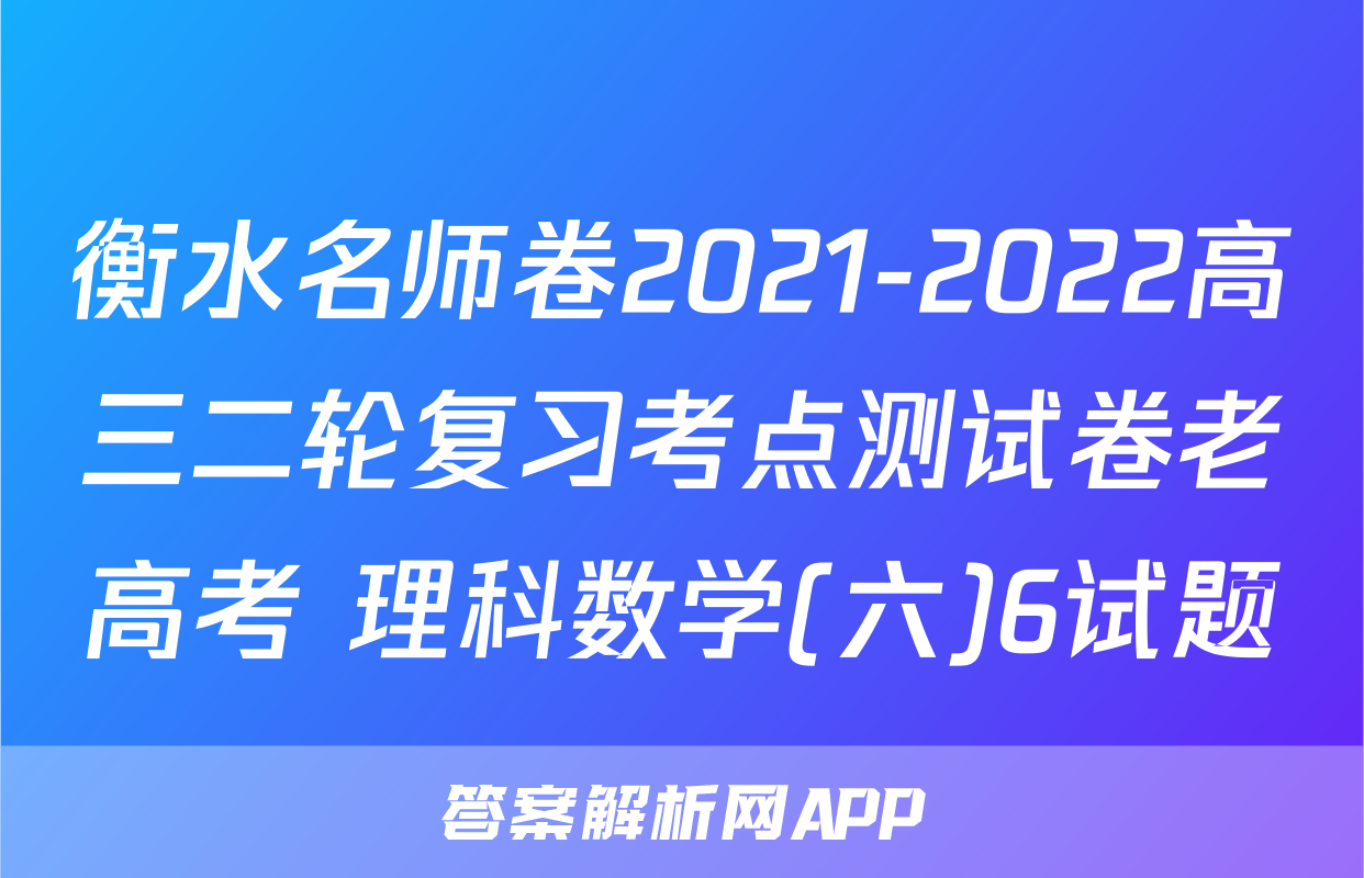 衡水名师卷2021-2022高三二轮复习考点测试卷老高考 理科数学(六)6试题