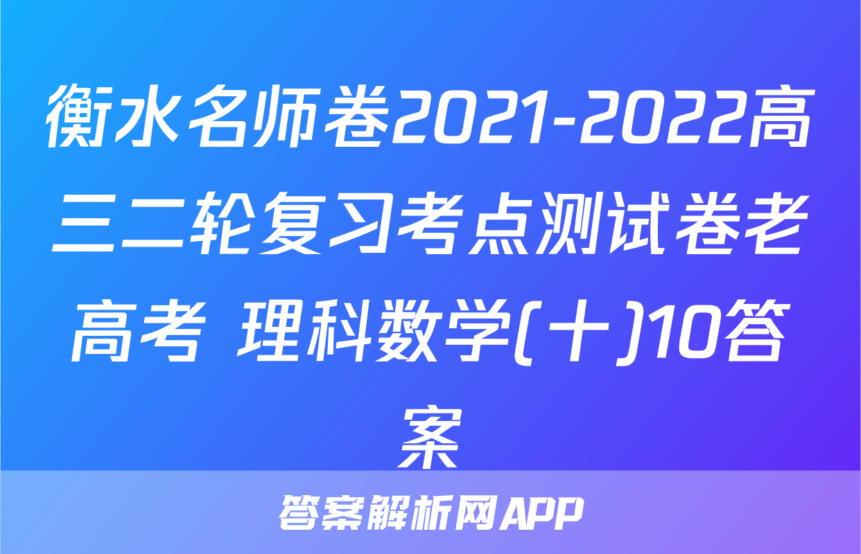 衡水名师卷2021-2022高三二轮复习考点测试卷老高考 理科数学(十)10答案