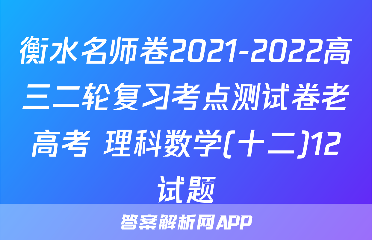 衡水名师卷2021-2022高三二轮复习考点测试卷老高考 理科数学(十二)12试题