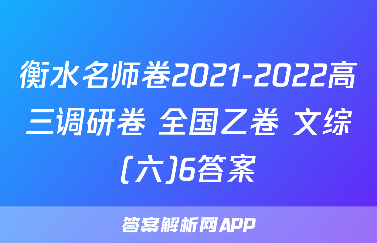 衡水名师卷2021-2022高三调研卷 全国乙卷 文综(六)6答案