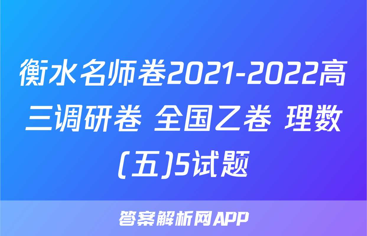 衡水名师卷2021-2022高三调研卷 全国乙卷 理数(五)5试题